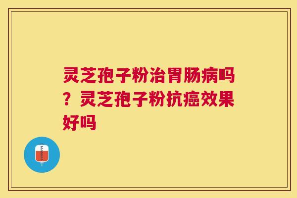 灵芝孢子粉吗？灵芝孢子粉抗效果好吗