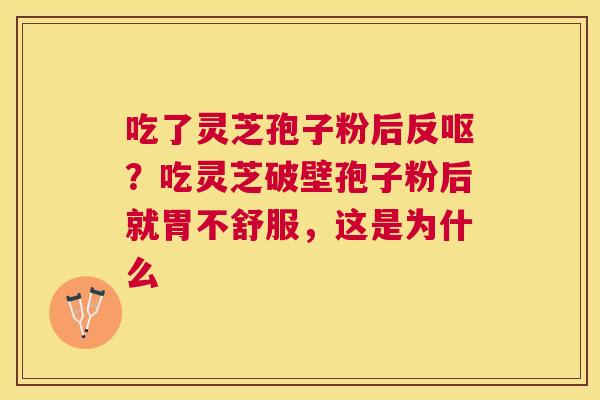 吃了灵芝孢子粉后反呕?吃灵芝破壁孢子粉后就胃不舒服,这是为什么 吃了灵芝孢子粉后反呕?吃灵芝破壁孢子粉后就胃不舒服,这是为什么