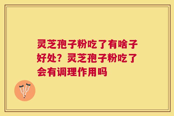 灵芝孢子粉吃了有啥子好处?灵芝孢子粉吃了会有调理作用吗 灵芝孢子粉吃了有啥子好处?灵芝孢子粉吃了会有调理作用吗