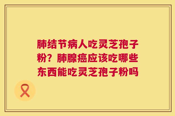 结节人吃灵芝孢子粉?腺应该吃哪些东西能吃灵芝孢子粉吗 结节人吃灵芝孢子粉?腺应该吃哪些东西能吃灵芝孢子粉吗