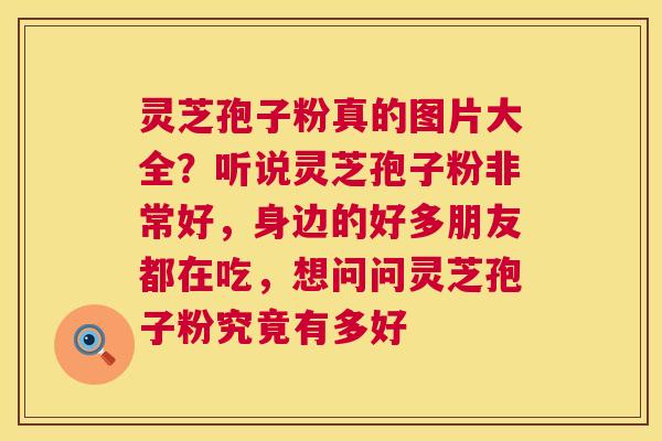 灵芝孢子粉真的图片大全?听说灵芝孢子粉非常好,身边的好多朋友都在吃,想问问灵芝孢子粉究竟有多好 灵芝孢子粉真的图片大全?听说灵芝孢子粉非常好,身边的好多朋友都在吃,想问问灵芝孢子粉究竟有多好