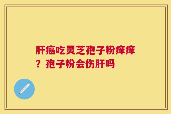 吃灵芝孢子粉痒痒?孢子粉会伤吗 吃灵芝孢子粉痒痒?孢子粉会伤吗