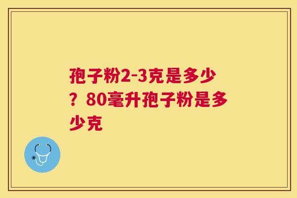 孢子粉2-3克是多少?80毫升孢子粉是多少克 孢子粉2-3克是多少?80毫升孢子粉是多少克