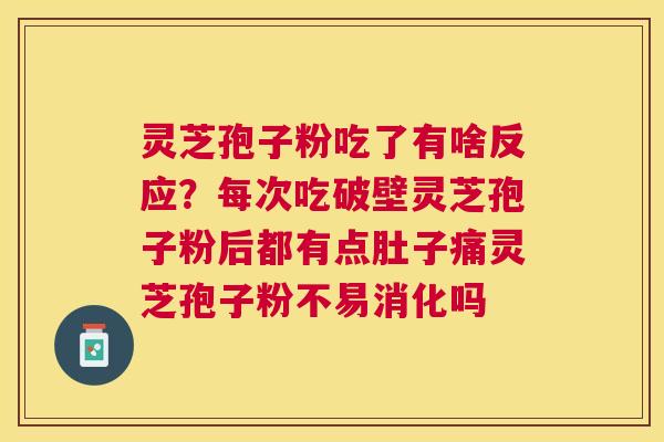灵芝孢子粉吃了有啥反应?每次吃破壁灵芝孢子粉后都有点肚子痛灵芝孢子粉不易消化吗 灵芝孢子粉吃了有啥反应?每次吃破壁灵芝孢子粉后都有点肚子痛灵芝孢子粉不易消化吗