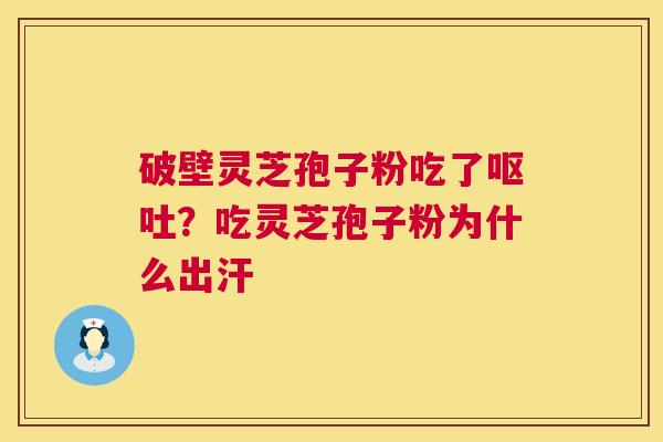 破壁灵芝孢子粉吃了?吃灵芝孢子粉为什么出汗 破壁灵芝孢子粉吃了?吃灵芝孢子粉为什么出汗