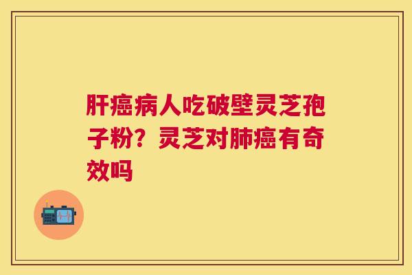 人吃破壁灵芝孢子粉?灵芝对有奇效吗 人吃破壁灵芝孢子粉?灵芝对有奇效吗