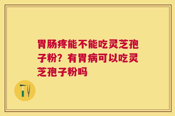 疼能不能吃灵芝孢子粉?有胃可以吃灵芝孢子粉吗 疼能不能吃灵芝孢子粉?有胃可以吃灵芝孢子粉吗