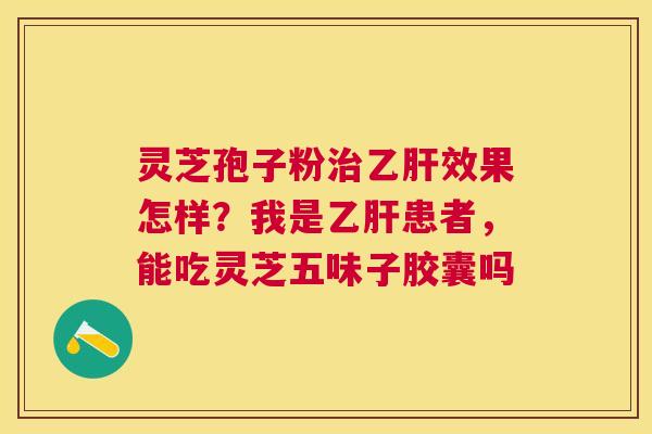 灵芝孢子粉效果怎样？我是患者，能吃灵芝五味子胶囊吗
