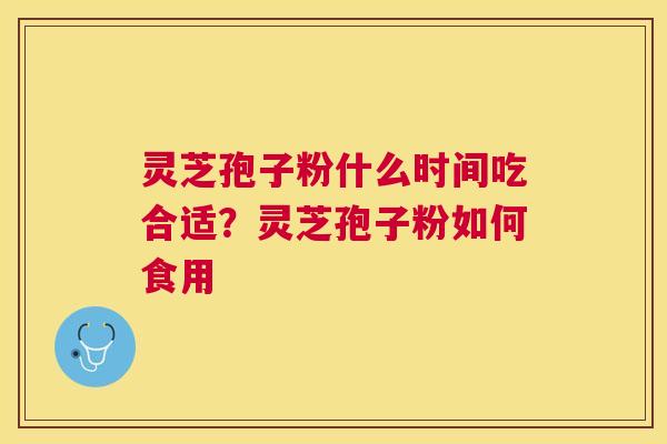 灵芝孢子粉什么时间吃合适？灵芝孢子粉如何食用
