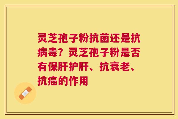 灵芝孢子粉还是抗？灵芝孢子粉是否有、抗、抗的作用