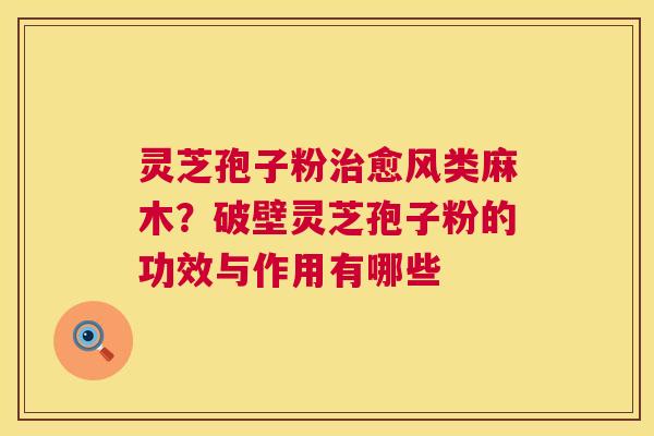 灵芝孢子粉愈风类麻木?破壁灵芝孢子粉的功效与作用有哪些 灵芝孢子粉愈风类麻木?破壁灵芝孢子粉的功效与作用有哪些