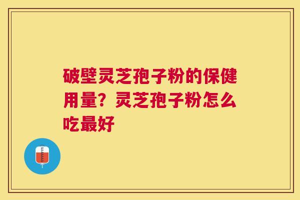 破壁灵芝孢子粉的保健用量？灵芝孢子粉怎么吃好