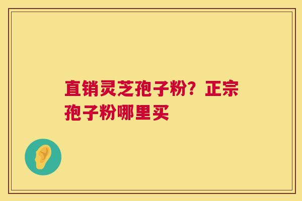 直销灵芝孢子粉？正宗孢子粉哪里买