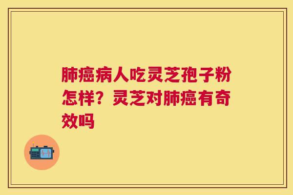 人吃灵芝孢子粉怎样?灵芝对有奇效吗 人吃灵芝孢子粉怎样?灵芝对有奇效吗