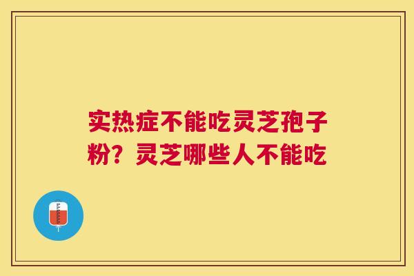 实热症不能吃灵芝孢子粉?灵芝哪些人不能吃 实热症不能吃灵芝孢子粉?灵芝哪些人不能吃