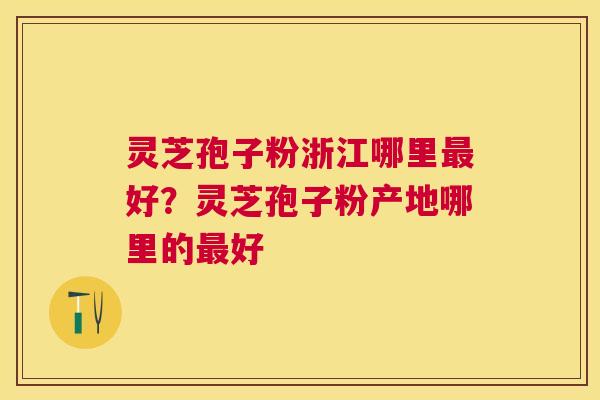 灵芝孢子粉浙江哪里好?灵芝孢子粉产地哪里的好 灵芝孢子粉浙江哪里好?灵芝孢子粉产地哪里的好