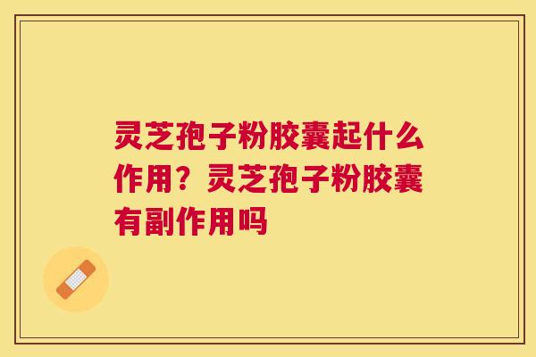 灵芝孢子粉胶囊起什么作用？灵芝孢子粉胶囊有副作用吗
