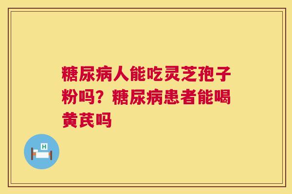 人能吃灵芝孢子粉吗？患者能喝黄芪吗