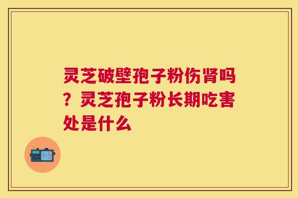 灵芝破壁孢子粉伤吗？灵芝孢子粉长期吃害处是什么