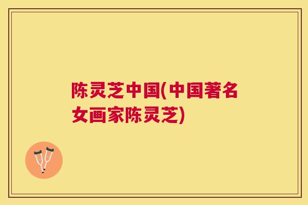 陈灵芝中国(中国著名女画家陈灵芝)