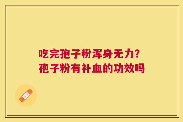 吃完孢子粉浑身无力？孢子粉有补的功效吗