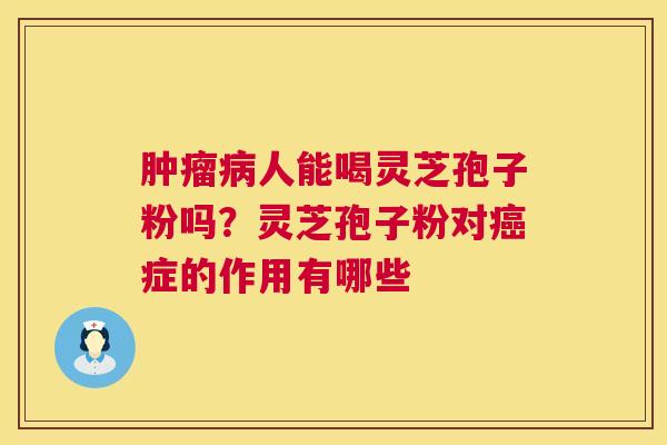人能喝灵芝孢子粉吗?灵芝孢子粉对症的作用有哪些 人能喝灵芝孢子粉吗?灵芝孢子粉对症的作用有哪些