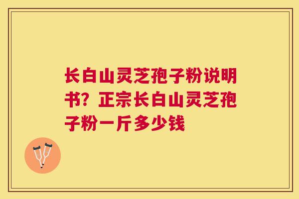 长白山灵芝孢子粉说明书?正宗长白山灵芝孢子粉一斤多少钱 长白山灵芝孢子粉说明书?正宗长白山灵芝孢子粉一斤多少钱