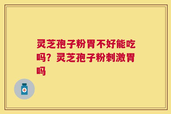 灵芝孢子粉胃不好能吃吗?灵芝孢子粉刺激胃吗 灵芝孢子粉胃不好能吃吗?灵芝孢子粉刺激胃吗