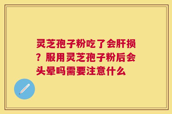 灵芝孢子粉吃了会损?服用灵芝孢子粉后会头晕吗需要注意什么 灵芝孢子粉吃了会损?服用灵芝孢子粉后会头晕吗需要注意什么