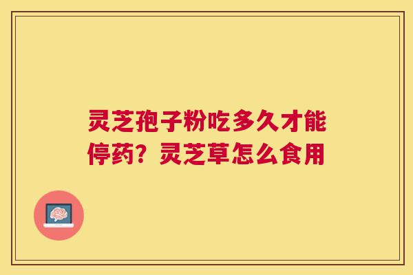 灵芝孢子粉吃多久才能停药？灵芝草怎么食用