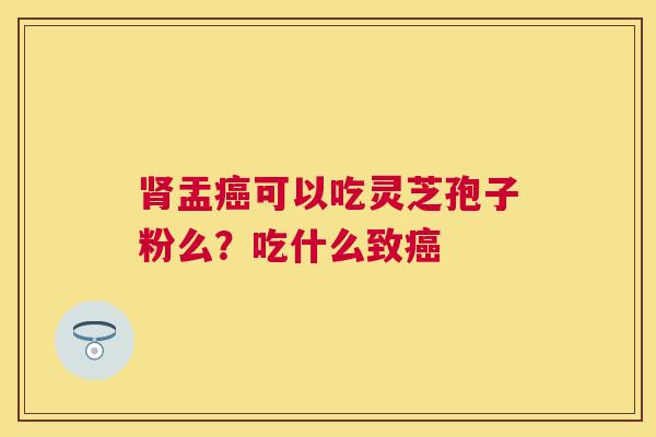 盂可以吃灵芝孢子粉么?吃什么致 盂可以吃灵芝孢子粉么?吃什么致