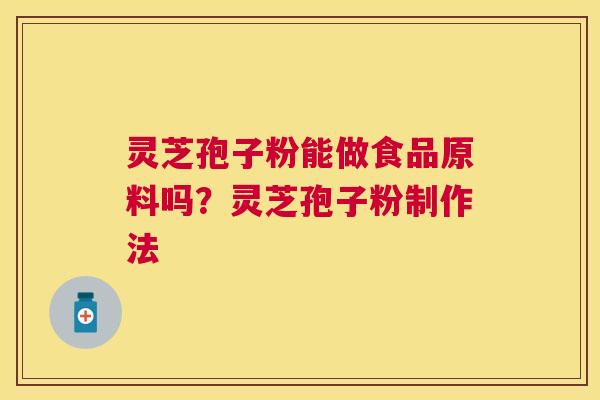 灵芝孢子粉能做食品原料吗?灵芝孢子粉制作法 灵芝孢子粉能做食品原料吗?灵芝孢子粉制作法
