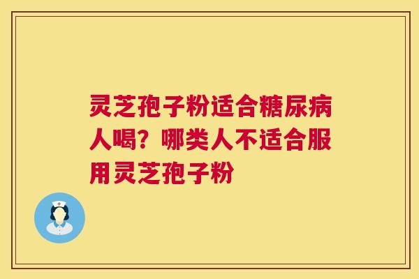 灵芝孢子粉适合人喝？哪类人不适合服用灵芝孢子粉