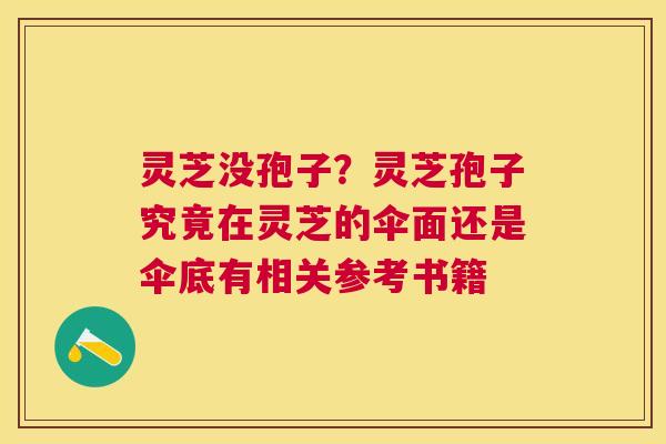 灵芝没孢子？灵芝孢子究竟在灵芝的伞面还是伞底有相关参考书籍