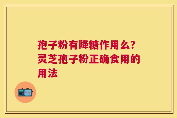 孢子粉有降糖作用么？灵芝孢子粉正确食用的用法