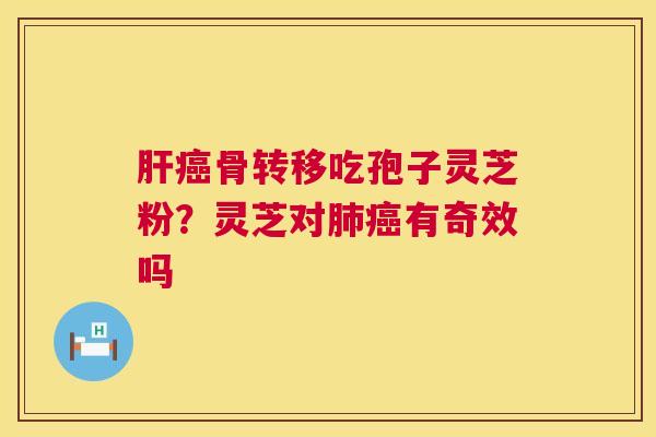 骨转移吃孢子灵芝粉?灵芝对有奇效吗 骨转移吃孢子灵芝粉?灵芝对有奇效吗