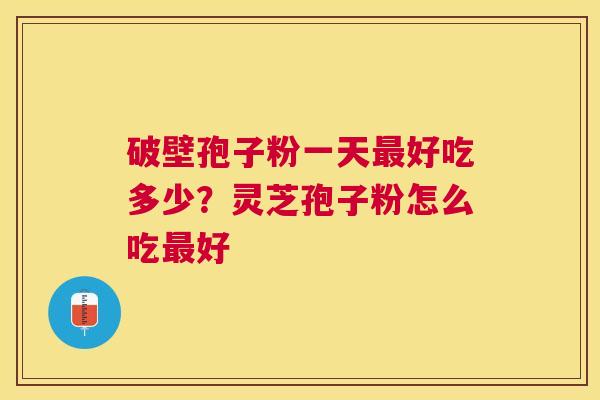 破壁孢子粉一天好吃多少？灵芝孢子粉怎么吃好