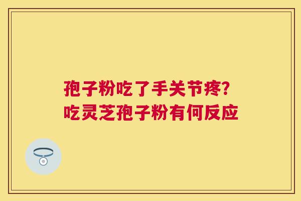 孢子粉吃了手关节疼？吃灵芝孢子粉有何反应