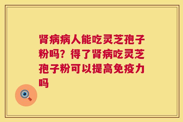 人能吃灵芝孢子粉吗?得了吃灵芝孢子粉可以提高免疫力吗 人能吃灵芝孢子粉吗?得了吃灵芝孢子粉可以提高免疫力吗