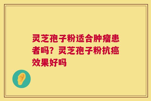 灵芝孢子粉适合患者吗?灵芝孢子粉抗效果好吗 灵芝孢子粉适合患者吗?灵芝孢子粉抗效果好吗