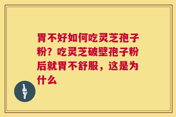 胃不好如何吃灵芝孢子粉？吃灵芝破壁孢子粉后就胃不舒服，这是为什么