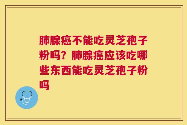 腺不能吃灵芝孢子粉吗?腺应该吃哪些东西能吃灵芝孢子粉吗 腺不能吃灵芝孢子粉吗?腺应该吃哪些东西能吃灵芝孢子粉吗