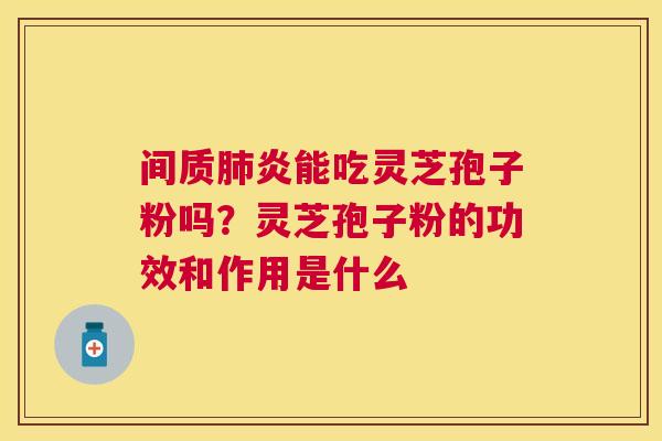 间质炎能吃灵芝孢子粉吗?灵芝孢子粉的功效和作用是什么 间质炎能吃灵芝孢子粉吗?灵芝孢子粉的功效和作用是什么