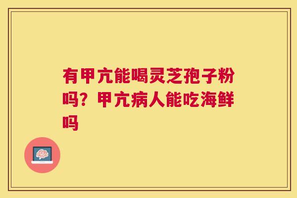 有甲亢能喝灵芝孢子粉吗?甲亢人能吃海鲜吗 有甲亢能喝灵芝孢子粉吗?甲亢人能吃海鲜吗