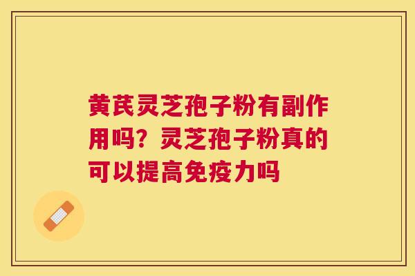 黄芪灵芝孢子粉有副作用吗？灵芝孢子粉真的可以提高免疫力吗