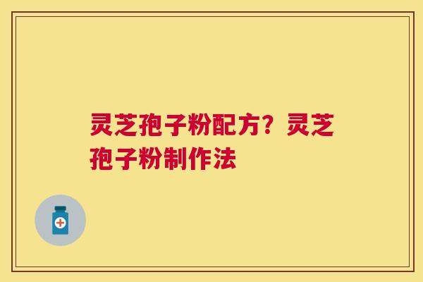 灵芝孢子粉配方?灵芝孢子粉制作法 灵芝孢子粉配方?灵芝孢子粉制作法