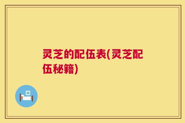 灵芝的配伍表(灵芝配伍秘籍)