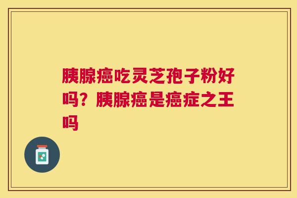 胰腺吃灵芝孢子粉好吗？胰腺是症之王吗