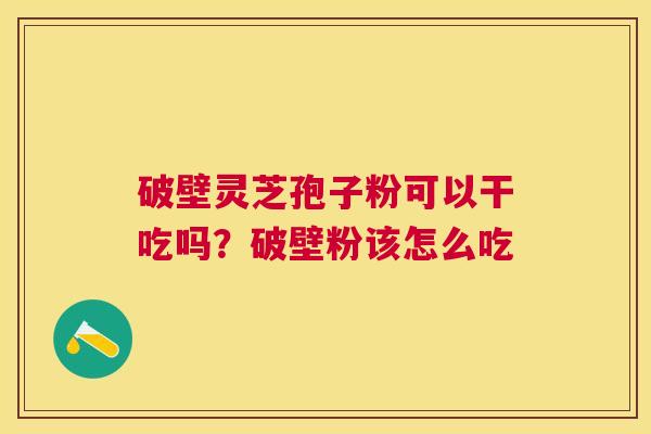 破壁灵芝孢子粉可以干吃吗？破壁粉该怎么吃