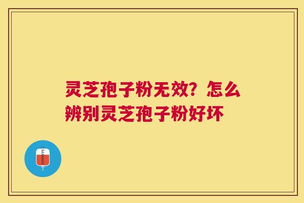 灵芝孢子粉无效?怎么辨别灵芝孢子粉好坏 灵芝孢子粉无效?怎么辨别灵芝孢子粉好坏